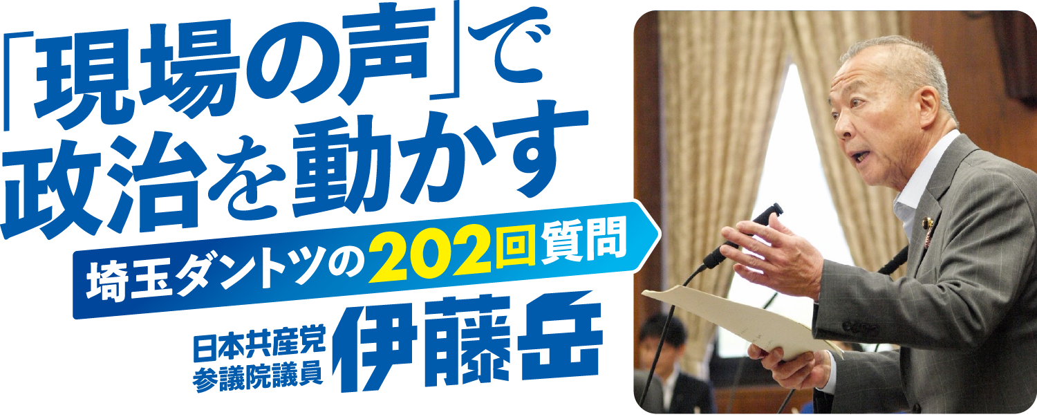 「現場の声」で政治を動かす 埼玉ダントツの202回質問 日本共産党参議院議員 伊藤岳